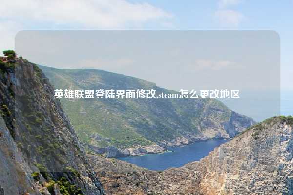 英雄联盟登陆界面修改,steam怎么更改地区