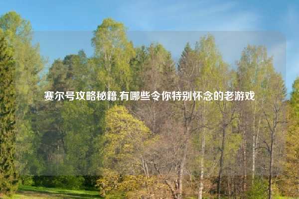 赛尔号攻略秘籍,有哪些令你特别怀念的老游戏