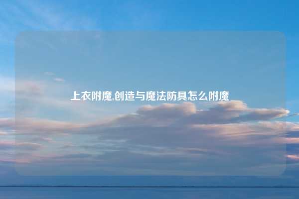 上衣附魔,创造与魔法防具怎么附魔