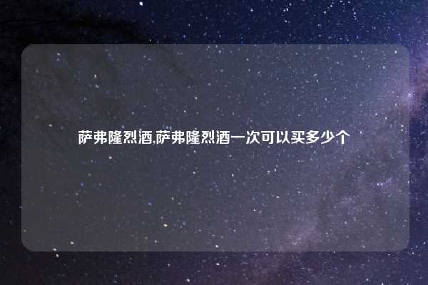 萨弗隆烈酒,萨弗隆烈酒一次可以买多少个