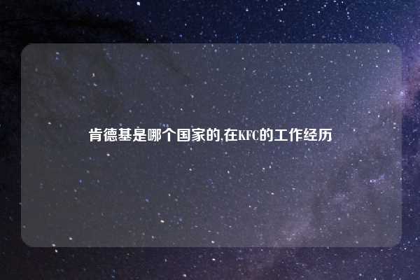 肯德基是哪个国家的,在KFC的工作经历