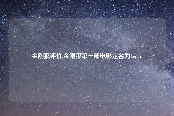金刚狼评价,金刚狼第三部电影定名为Logan