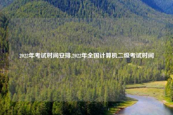 2022年考试时间安排,2022年全国计算机二级考试时间