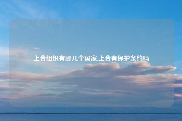 上合组织有哪几个国家,上合有保护条约吗