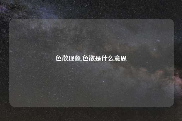 色散现象,色散是什么意思