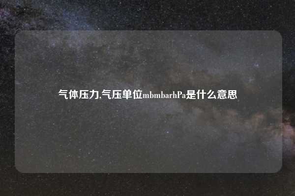 气体压力,气压单位mbmbarhPa是什么意思