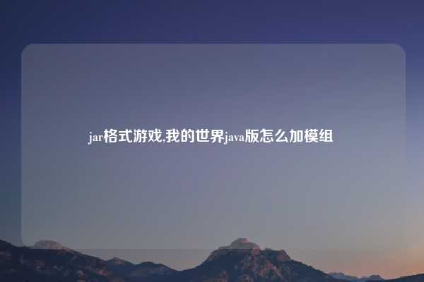 jar格式游戏,我的世界java版怎么加模组