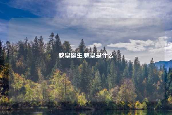 教皇诞生,教皇是什么