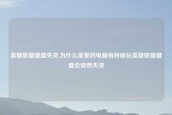 英雄联盟键盘失灵,为什么家里的电脑有时候玩英雄联盟键盘会突然失灵