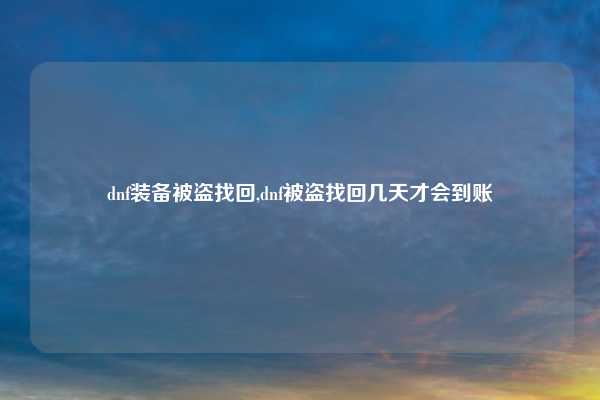 dnf装备被盗找回,dnf被盗找回几天才会到账
