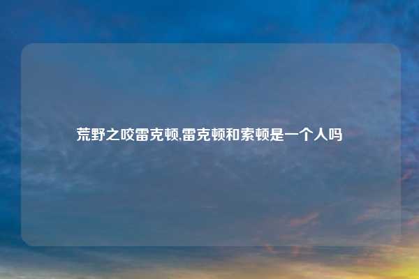 荒野之咬雷克顿,雷克顿和索顿是一个人吗