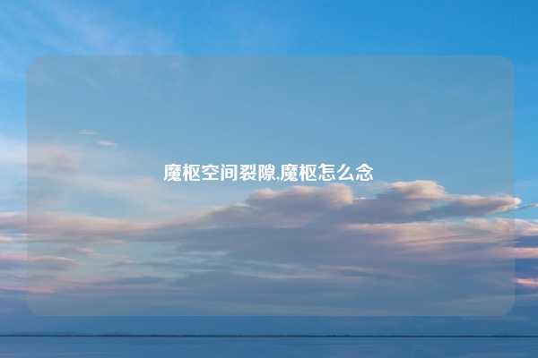 魔枢空间裂隙,魔枢怎么念