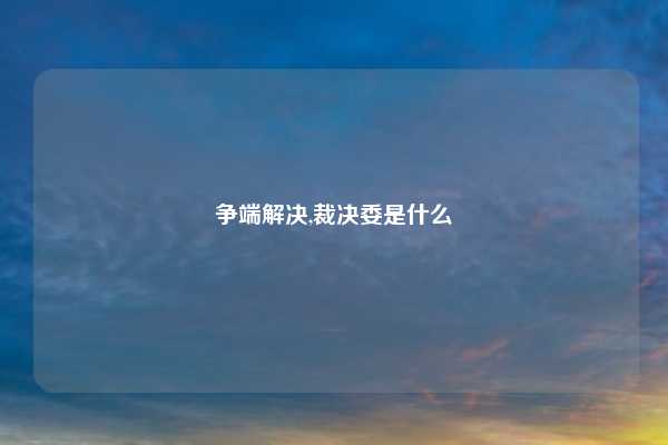 争端解决,裁决委是什么
