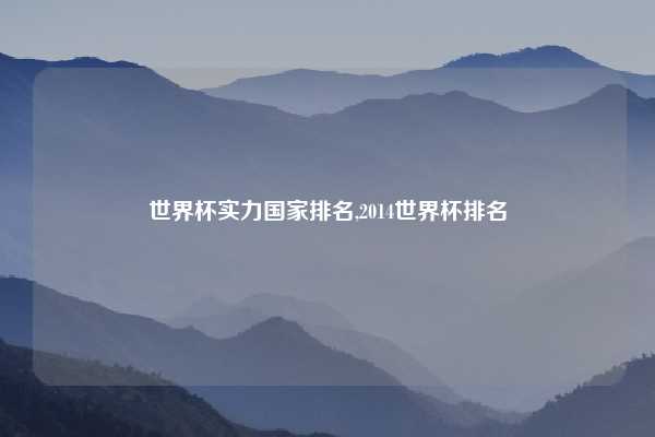世界杯实力国家排名,2014世界杯排名
