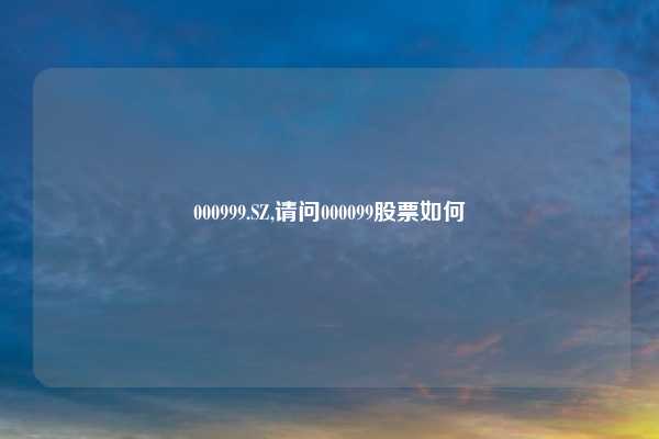 000999.SZ,请问000099股票如何