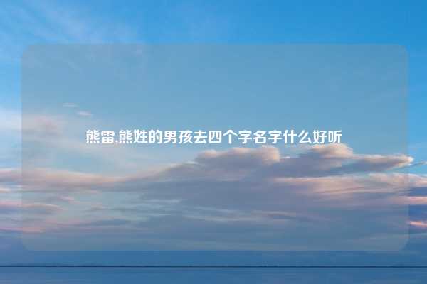 熊雷,熊姓的男孩去四个字名字什么好听