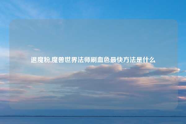 退魔粉,魔兽世界法师刷血色最快方法是什么