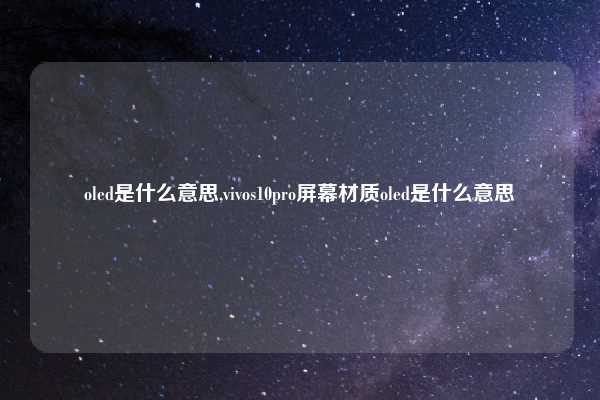 oled是什么意思,vivos10pro屏幕材质oled是什么意思