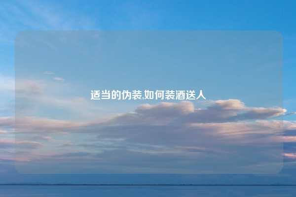 适当的伪装,如何装酒送人