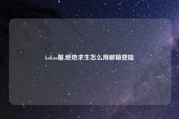 kakao服,绝地求生怎么用邮箱登陆