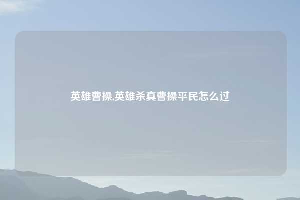 英雄曹操,英雄杀真曹操平民怎么过