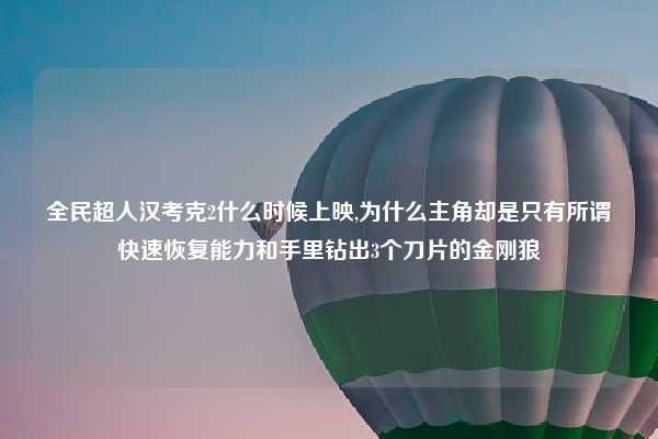 全民超人汉考克2什么时候上映,为什么主角却是只有所谓快速恢复能力和手里钻出3个刀片的金刚狼