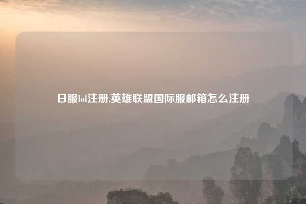 日服lol注册,英雄联盟国际服邮箱怎么注册