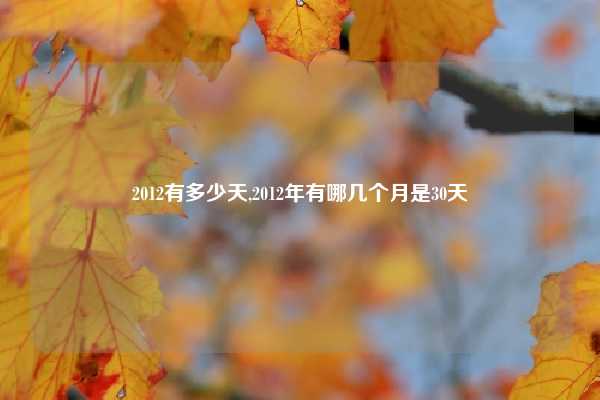 2012有多少天,2012年有哪几个月是30天