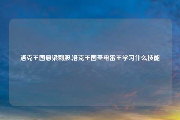 洛克王国悬梁刺股,洛克王国圣电雷王学习什么技能