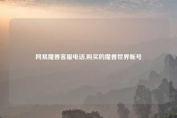 网易魔兽客服电话,购买的魔兽世界帐号
