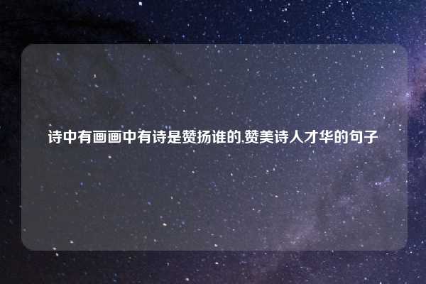 诗中有画画中有诗是赞扬谁的,赞美诗人才华的句子