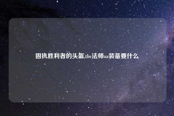 固执胜利者的头盔,tbc法师aa装备要什么