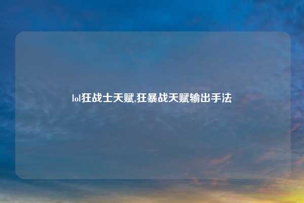 lol狂战士天赋,狂暴战天赋输出手法