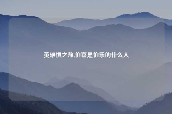 英雄惧之煞,伯喜是伯乐的什么人