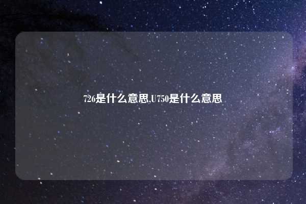 726是什么意思,U750是什么意思