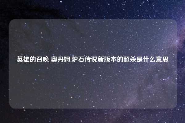 英雄的召唤 奥丹姆,炉石传说新版本的超杀是什么意思