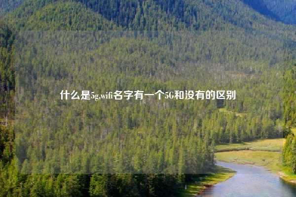 什么是5g,wifi名字有一个5G和没有的区别