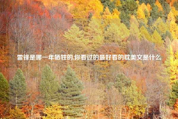 雷锋是哪一年牺牲的,你看过的最好看的耽美文是什么
