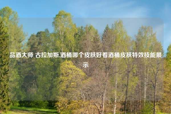 品酒大师 古拉加斯,酒桶哪个皮肤好看酒桶皮肤特效技能展示