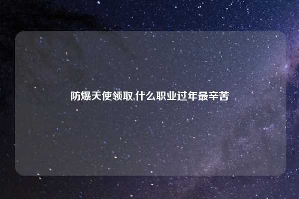 防爆天使领取,什么职业过年最辛苦