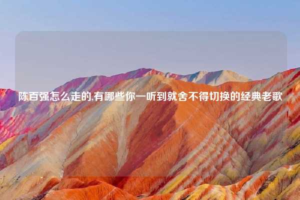 陈百强怎么走的,有哪些你一听到就舍不得切换的经典老歌