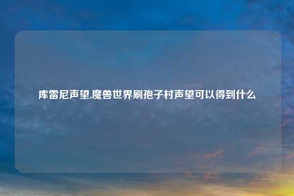 库雷尼声望,魔兽世界刷孢子村声望可以得到什么