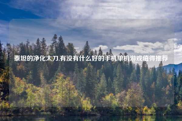 泰坦的净化太刀,有没有什么好的手机单机游戏值得推荐