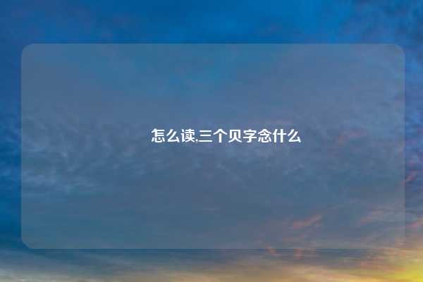赑屃怎么读,三个贝字念什么