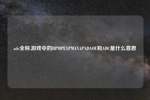 adc全称,游戏中的HPMPEXPMAXAPADAOE和ADC是什么意思