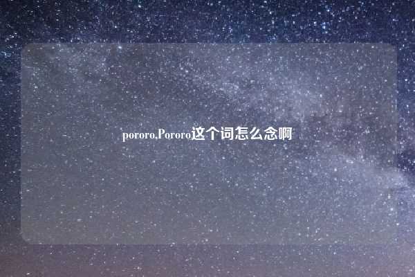 pororo,Pororo这个词怎么念啊