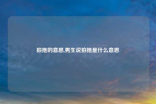 拍拖的意思,男生说拍拖是什么意思