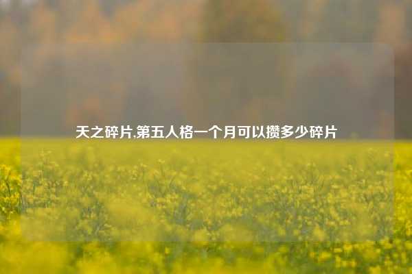 天之碎片,第五人格一个月可以攒多少碎片