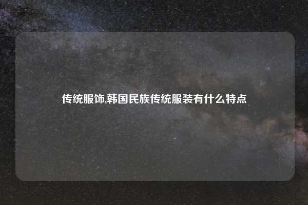 传统服饰,韩国民族传统服装有什么特点