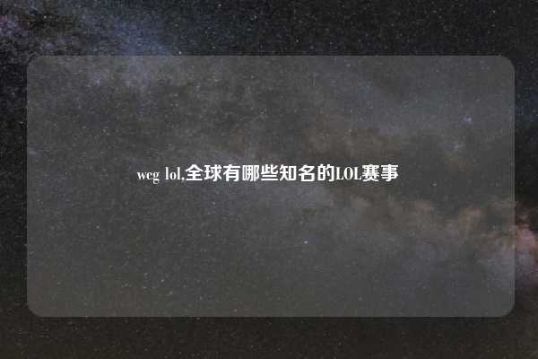 wcg lol,全球有哪些知名的LOL赛事